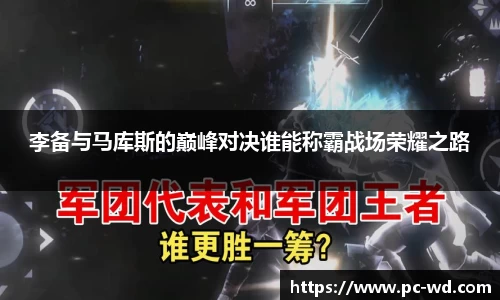 李备与马库斯的巅峰对决谁能称霸战场荣耀之路